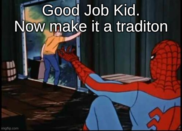 Spiderman Suicide Kid | Good Job Kid. Now make it a traditon | image tagged in spiderman suicide kid | made w/ Imgflip meme maker