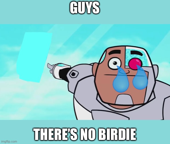 F | GUYS; THERE’S NO BIRDIE | image tagged in guys look a birdie,oh no | made w/ Imgflip meme maker