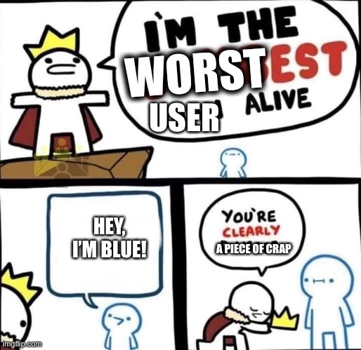 Everyone to me everyday. | WORST; USER; HEY, I’M BLUE! A PIECE OF CRAP | image tagged in dumbest man alive blank,fatherless | made w/ Imgflip meme maker
