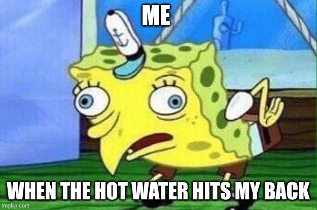 the water | ME; WHEN THE HOT WATER HITS MY BACK | image tagged in spungebob | made w/ Imgflip meme maker