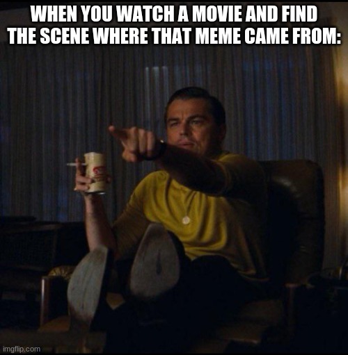 Leonardo DiCaprio Pointing | WHEN YOU WATCH A MOVIE AND FIND THE SCENE WHERE THAT MEME CAME FROM: | image tagged in leonardo dicaprio pointing | made w/ Imgflip meme maker
