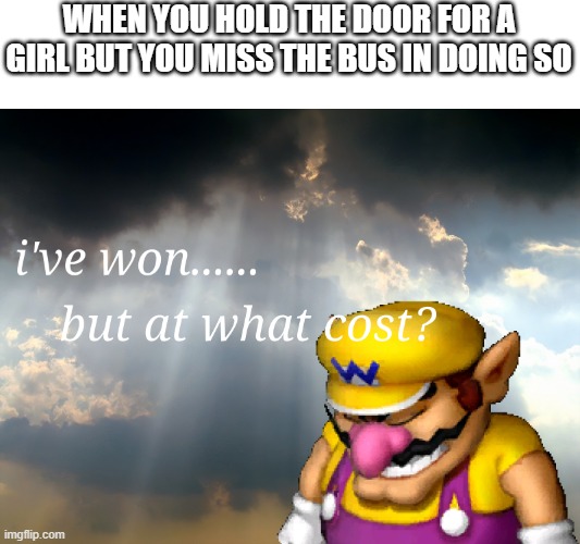 I have won...but at what cost | WHEN YOU HOLD THE DOOR FOR A GIRL BUT YOU MISS THE BUS IN DOING SO | image tagged in i have won but at what cost | made w/ Imgflip meme maker