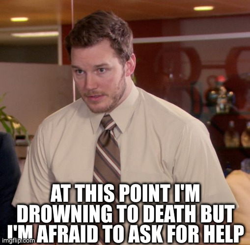 Afraid To Ask Andy Meme | AT THIS POINT I'M DROWNING TO DEATH BUT I'M AFRAID TO ASK FOR HELP | image tagged in memes,afraid to ask andy | made w/ Imgflip meme maker