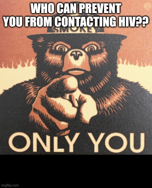 Only you can prevent cave diving withdrawals | WHO CAN PREVENT YOU FROM CONTACTING HIV?? | image tagged in only you can prevent cave diving withdrawals | made w/ Imgflip meme maker