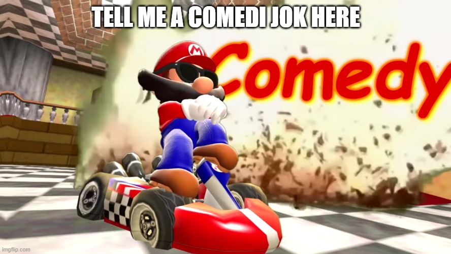 go in comens (tryin to keep streem aliv) | TELL ME A COMEDI JOK HERE | image tagged in smg4 mario comedy | made w/ Imgflip meme maker