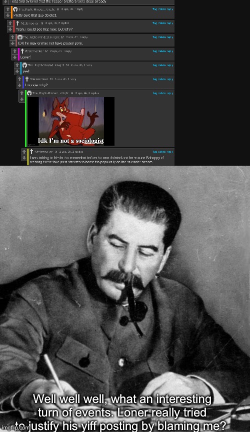 Well well well, what an interesting turn of events. Loner really tried to justify his yiff posting by blaming me? | image tagged in stalin | made w/ Imgflip meme maker
