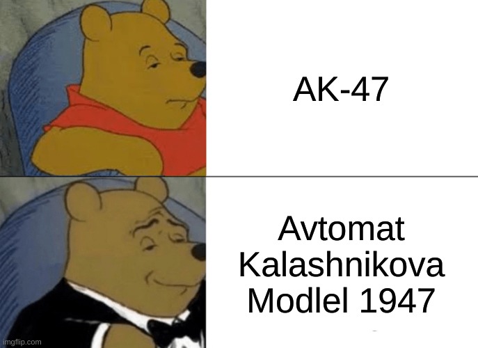 Tuxedo Winnie The Pooh | AK-47; Avtomat Kalashnikova Modlel 1947 | image tagged in memes,tuxedo winnie the pooh,funny,winnie the pooh | made w/ Imgflip meme maker