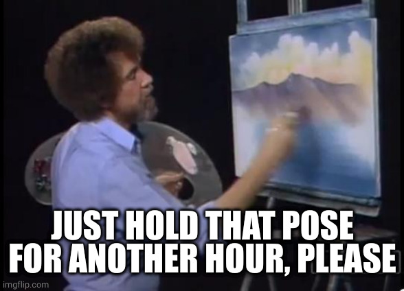 Tree painter | JUST HOLD THAT POSE FOR ANOTHER HOUR, PLEASE | image tagged in tree painter | made w/ Imgflip meme maker
