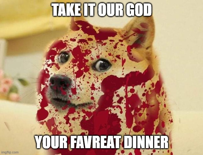 Bloody doge | TAKE IT OUR GOD; YOUR FAVREAT DINNER | image tagged in bloody doge | made w/ Imgflip meme maker