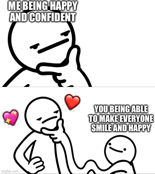 <3 | ME BEING HAPPY AND CONFIDENT; ❤️; YOU BEING ABLE TO MAKE EVERYONE SMILE AND HAPPY; 💖 | image tagged in asdf man rubbing chin,wholesome | made w/ Imgflip meme maker