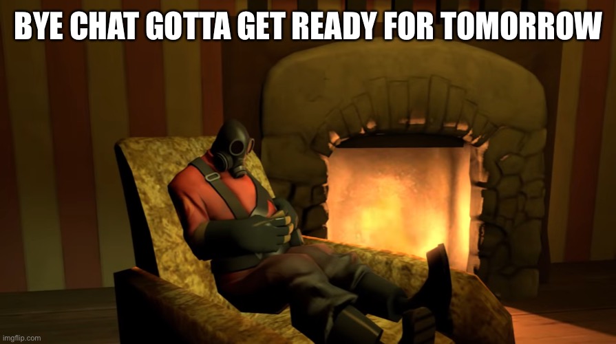 Pyro waiting | BYE CHAT GOTTA GET READY FOR TOMORROW | image tagged in pyro waiting | made w/ Imgflip meme maker