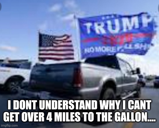 I DONT UNDERSTAND WHY I CANT GET OVER 4 MILES TO THE GALLON.... | made w/ Imgflip meme maker