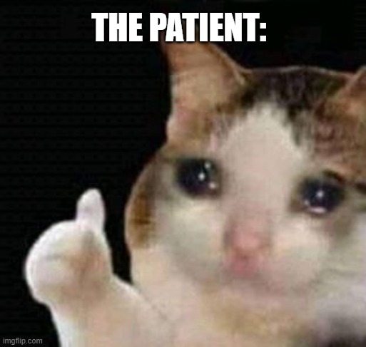 sad thumbs up cat | THE PATIENT: | image tagged in sad thumbs up cat | made w/ Imgflip meme maker