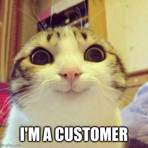 Smiling Cat Meme | I'M A CUSTOMER | image tagged in memes,smiling cat | made w/ Imgflip meme maker