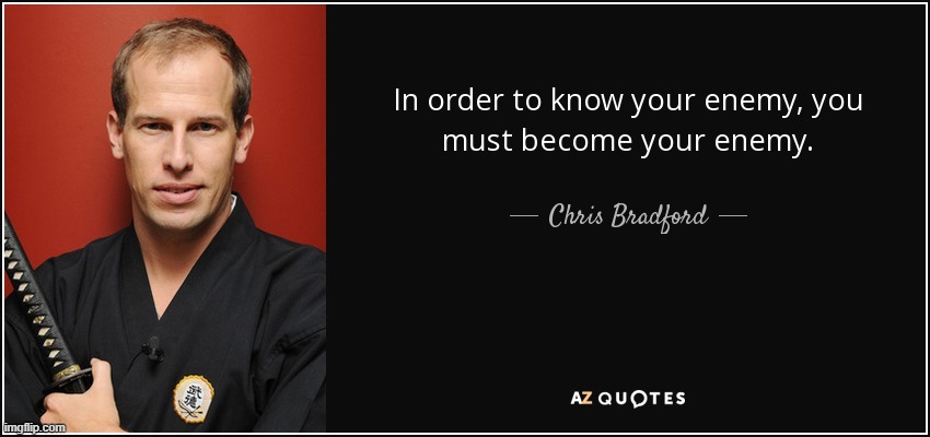Chris Bradford in order to know your enemy you must become your | image tagged in chris bradford in order to know your enemy you must become your | made w/ Imgflip meme maker