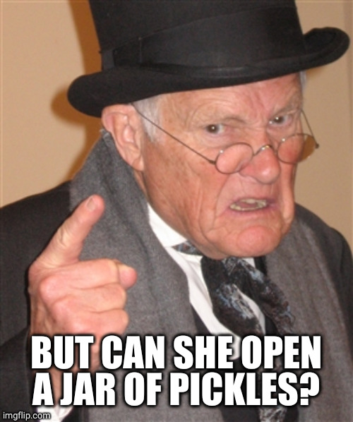 Angry Old Man | BUT CAN SHE OPEN A JAR OF PICKLES? | image tagged in angry old man | made w/ Imgflip meme maker