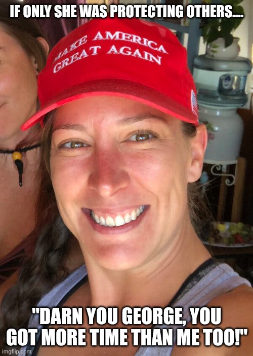 Ashli Babbitt | IF ONLY SHE WAS PROTECTING OTHERS.... "DARN YOU GEORGE, YOU GOT MORE TIME THAN ME TOO!" | image tagged in ashli babbitt | made w/ Imgflip meme maker