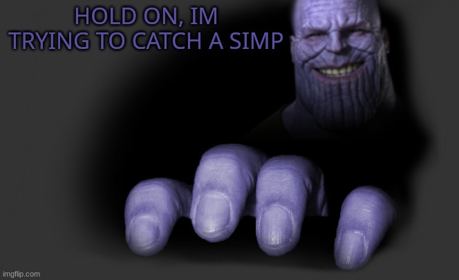 thanos trying to catch | HOLD ON, IM TRYING TO CATCH A SIMP | image tagged in thanos trying to catch | made w/ Imgflip meme maker