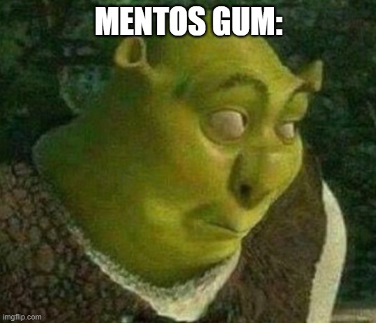 Shrek face | MENTOS GUM: | image tagged in shrek face | made w/ Imgflip meme maker
