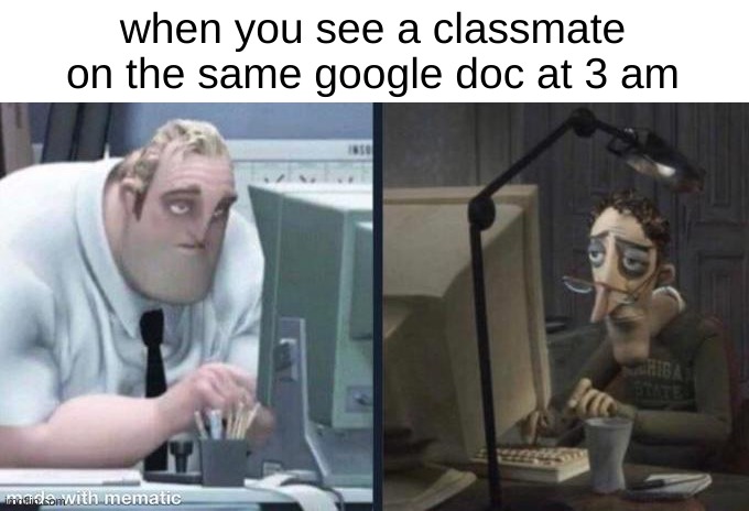 ah procrastination | when you see a classmate on the same google doc at 3 am | image tagged in tired pc men,funny,memes,funny memes,barney will eat all of your delectable biscuits,school | made w/ Imgflip meme maker