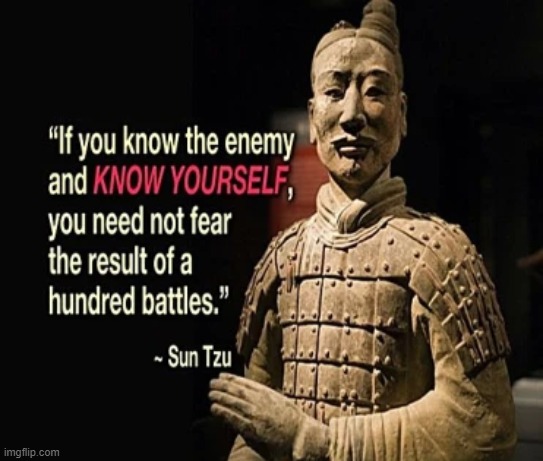 Sun Tzu if you know the enemy and know yourself | image tagged in sun tzu if you know the enemy and know yourself | made w/ Imgflip meme maker