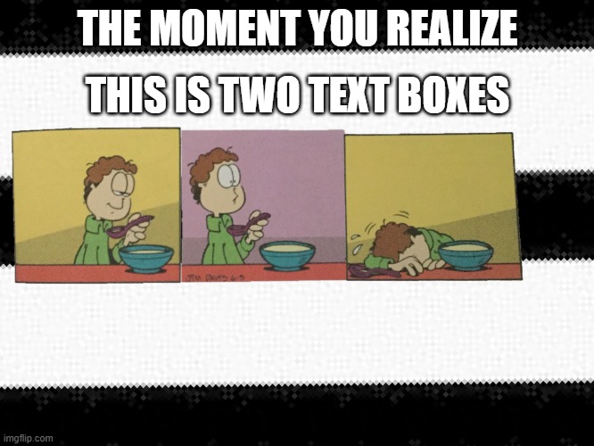 The moment you realize | THE MOMENT YOU REALIZE; THIS IS TWO TEXT BOXES | image tagged in that moment you realize | made w/ Imgflip meme maker