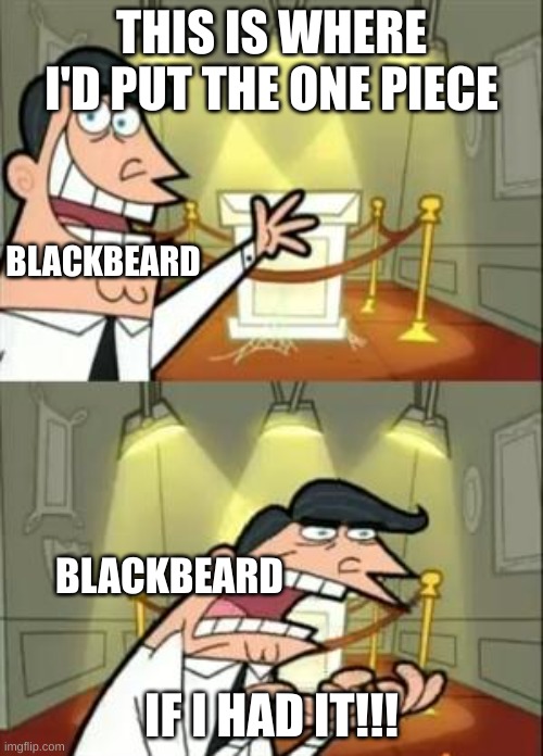 Relatable (mod note: this is a fake mod note) ( mod note: this real mod note ) | THIS IS WHERE I'D PUT THE ONE PIECE; BLACKBEARD; BLACKBEARD; IF I HAD IT!!! | image tagged in memes,this is where i'd put my trophy if i had one | made w/ Imgflip meme maker