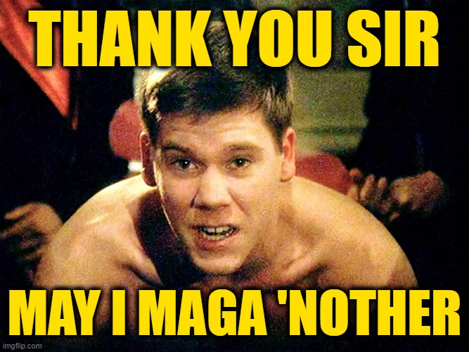 Thank you sir may I have another | THANK YOU SIR MAY I MAGA 'NOTHER | image tagged in thank you sir may i have another | made w/ Imgflip meme maker