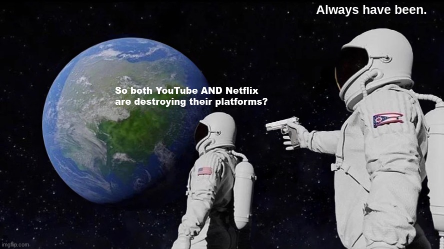 "Who needs a dislike button?" | Always have been. So both YouTube AND Netflix are destroying their platforms? | image tagged in memes,always has been,astronaut,youtube,netflix | made w/ Imgflip meme maker