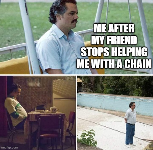 The Tradition! | ME AFTER MY FRIEND STOPS HELPING ME WITH A CHAIN | image tagged in memes,sad pablo escobar,funny,lol,relatable,zad | made w/ Imgflip meme maker