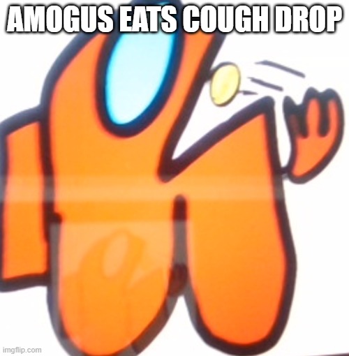 nom | AMOGUS EATS COUGH DROP | image tagged in amogus | made w/ Imgflip meme maker