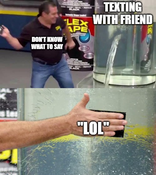 Flex Tape | TEXTING WITH FRIEND "LOL" DON'T KNOW WHAT TO SAY | image tagged in flex tape | made w/ Imgflip meme maker
