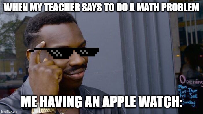 Roll Safe Think About It | WHEN MY TEACHER SAYS TO DO A MATH PROBLEM; ME HAVING AN APPLE WATCH: | image tagged in memes,roll safe think about it | made w/ Imgflip meme maker