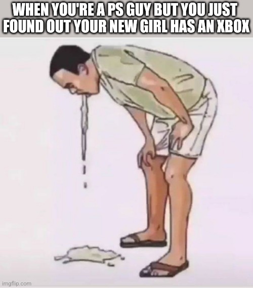 WHEN YOU'RE A PS GUY BUT YOU JUST 
FOUND OUT YOUR NEW GIRL HAS AN XBOX | image tagged in funny memes | made w/ Imgflip meme maker