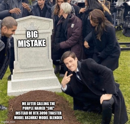 Grant Gustin over grave |  BIG MISTAKE; ME AFTER CALLING THE PURPLE HAIRED "SHE" INSTEAD OF RTX 3090 TOASTER MODEL X83HRX7 MODEL BLENDER | image tagged in grant gustin over grave | made w/ Imgflip meme maker