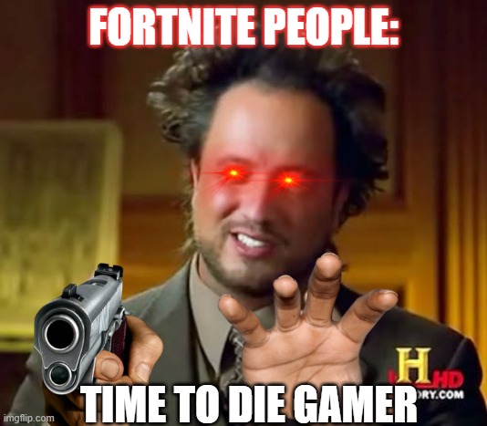 Ancient Aliens |  FORTNITE PEOPLE:; TIME TO DIE GAMER | image tagged in memes,ancient aliens | made w/ Imgflip meme maker