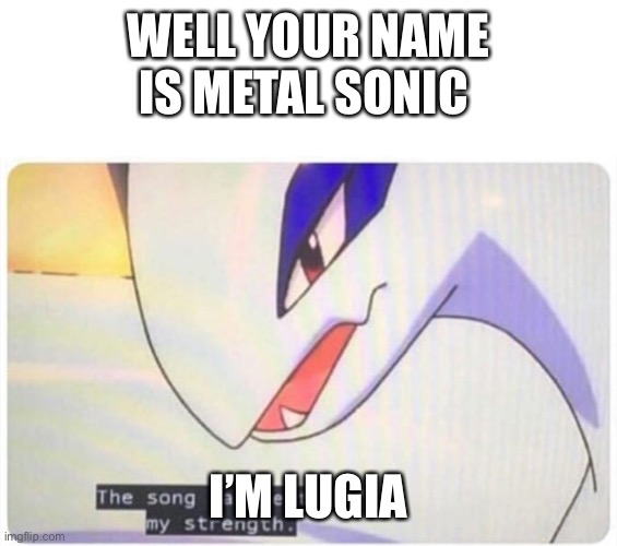 The song has restored my strength | WELL YOUR NAME IS METAL SONIC I’M LUGIA | image tagged in the song has restored my strength | made w/ Imgflip meme maker
