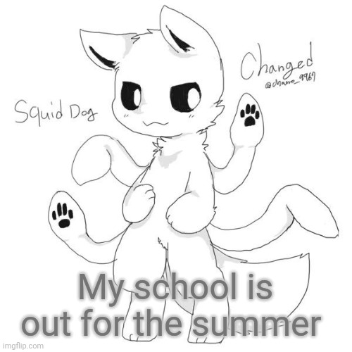 Squid dog | My school is out for the summer | image tagged in squid dog | made w/ Imgflip meme maker