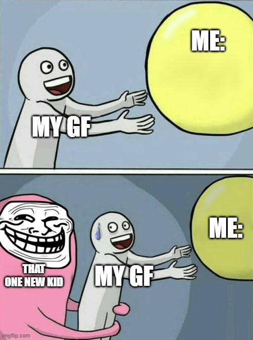 Running Away Balloon Meme |  ME:; MY GF; ME:; THAT ONE NEW KID; MY GF | image tagged in memes,running away balloon | made w/ Imgflip meme maker