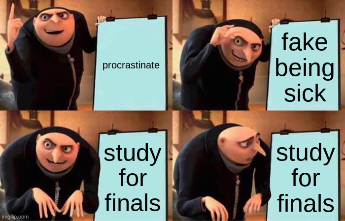 i think gru messed up | procrastinate; fake being sick; study for finals; study for finals | image tagged in memes,gru's plan | made w/ Imgflip meme maker