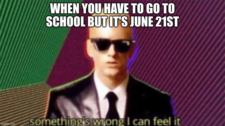 Summer school? | WHEN YOU HAVE TO GO TO SCHOOL BUT IT'S JUNE 21ST | image tagged in something's wrong i can feel it | made w/ Imgflip meme maker