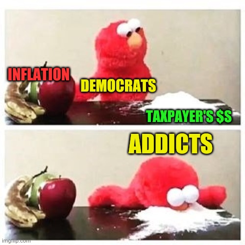 Why Does It Not Seem To Change? |  INFLATION; DEMOCRATS; TAXPAYER'S $S; ADDICTS | image tagged in elmo cocaine,democrats,taxpayer,dollars,conservatives,memes | made w/ Imgflip meme maker