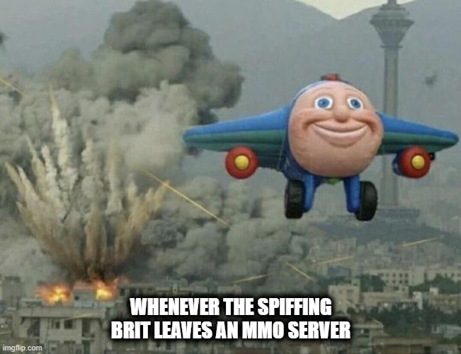 Look up "the spiffing Brit" | WHENEVER THE SPIFFING BRIT LEAVES AN MMO SERVER | image tagged in plane flying from explosions | made w/ Imgflip meme maker