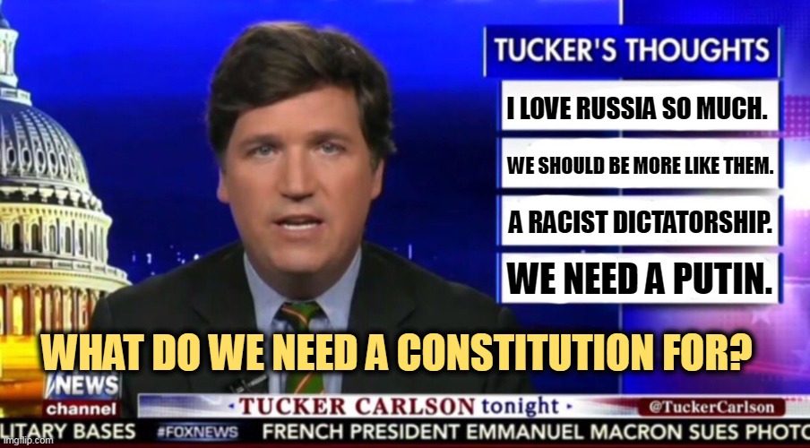 Washington, Lincoln, democracy,  who needs 'em? | I LOVE RUSSIA SO MUCH. WE SHOULD BE MORE LIKE THEM. A RACIST DICTATORSHIP. WE NEED A PUTIN. WHAT DO WE NEED A CONSTITUTION FOR? | image tagged in tucker carlson,love,dictator,hate,democracy | made w/ Imgflip meme maker