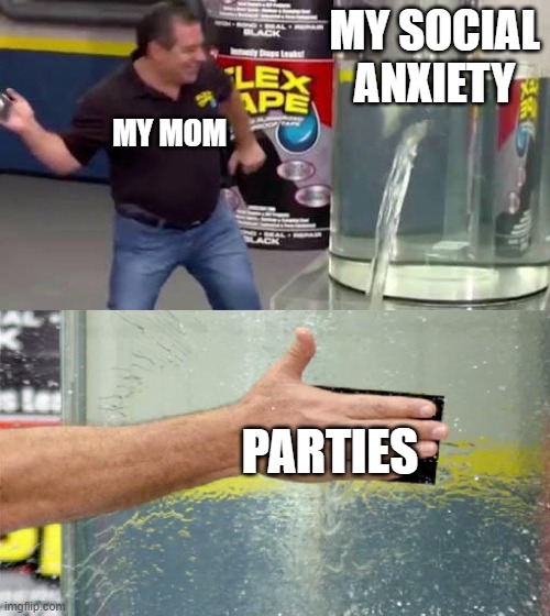 introverts | MY SOCIAL ANXIETY; MY MOM; PARTIES | image tagged in flex tape | made w/ Imgflip meme maker