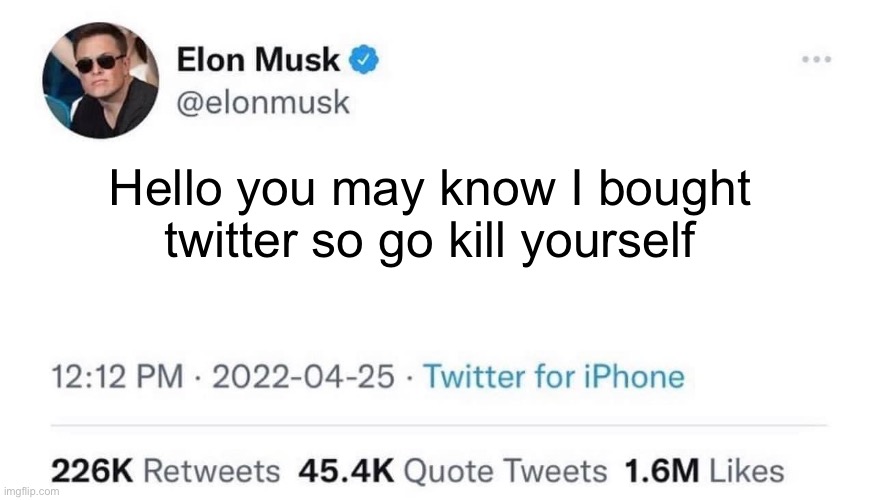 Fr…. | Hello you may know I bought twitter so go kill yourself | image tagged in elon musk buying twitter | made w/ Imgflip meme maker