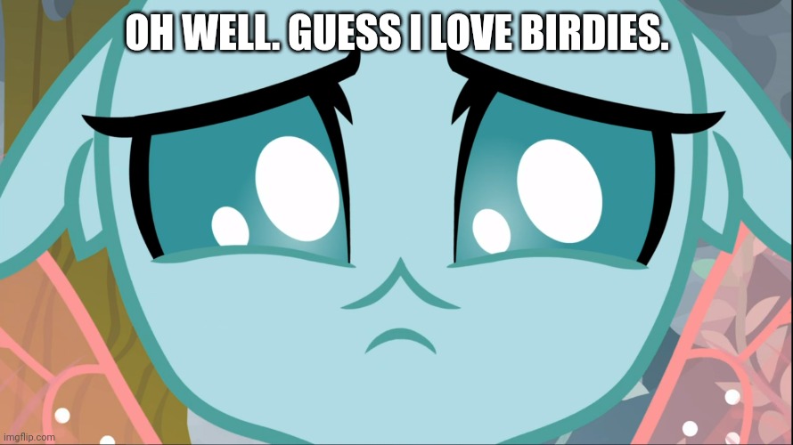 Sad Ocellus (MLP) | OH WELL. GUESS I LOVE BIRDIES. | image tagged in sad ocellus mlp | made w/ Imgflip meme maker