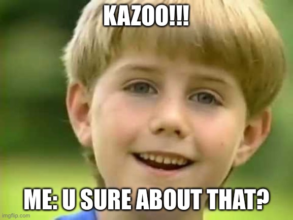 Kazoo Meme | KAZOO!!! ME: U SURE ABOUT THAT? | image tagged in kazoo kid | made w/ Imgflip meme maker