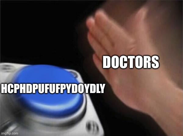 True tho | DOCTORS; HCPHDPUFUFPYDOYDLY | image tagged in memes,blank nut button | made w/ Imgflip meme maker