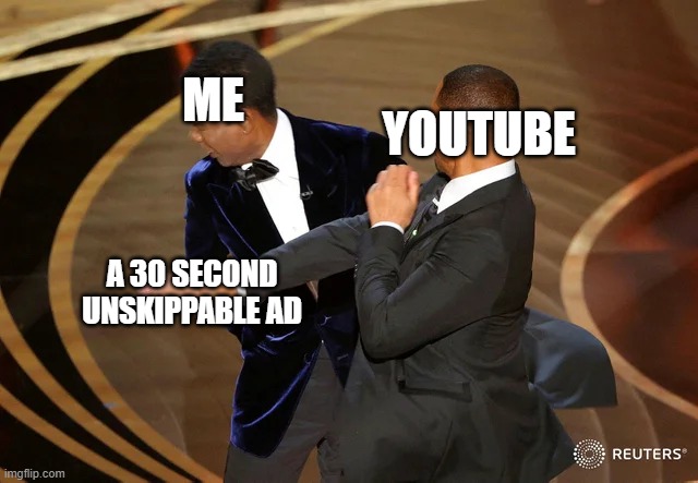 Can I Skip Now? |  ME; YOUTUBE; A 30 SECOND UNSKIPPABLE AD | image tagged in will smith punching chris rock,youtube,youtube ads,ads,relatable memes,relatable | made w/ Imgflip meme maker